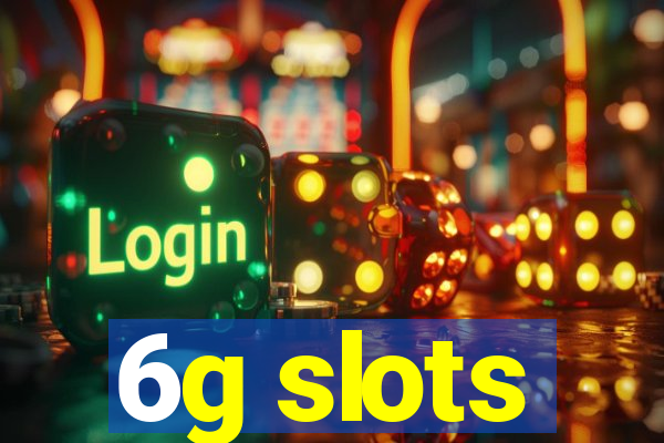 6g slots